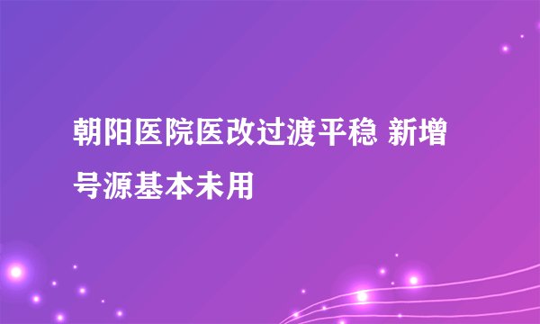 朝阳医院医改过渡平稳 新增号源基本未用