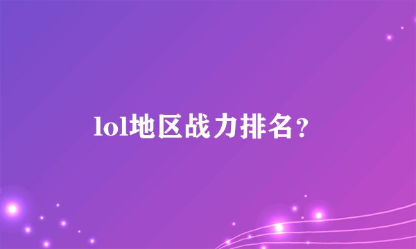 lol地区战力排名？