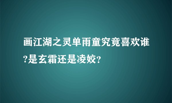 画江湖之灵单雨童究竟喜欢谁?是玄霜还是凌姣？