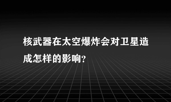 核武器在太空爆炸会对卫星造成怎样的影响？