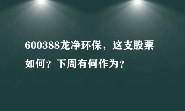 600388龙净环保，这支股票如何？下周有何作为？