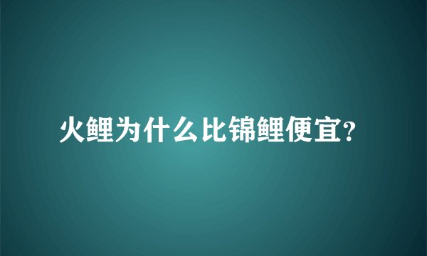 火鲤为什么比锦鲤便宜？