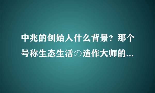 中兆的创始人什么背景？那个号称生态生活の造作大师的净大师是他们的产品吗？