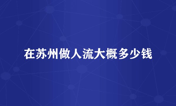 在苏州做人流大概多少钱