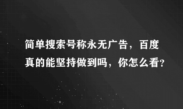 简单搜索号称永无广告，百度真的能坚持做到吗，你怎么看？