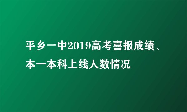 平乡一中2019高考喜报成绩、本一本科上线人数情况