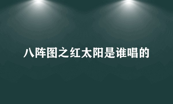 八阵图之红太阳是谁唱的