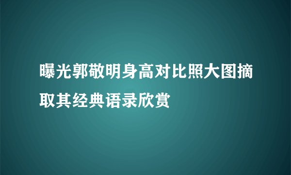 曝光郭敬明身高对比照大图摘取其经典语录欣赏