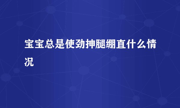 宝宝总是使劲抻腿绷直什么情况
