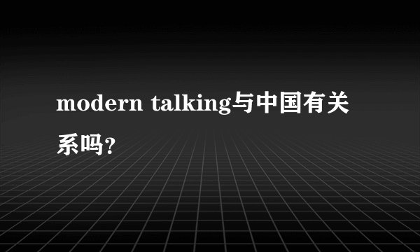 modern talking与中国有关系吗？