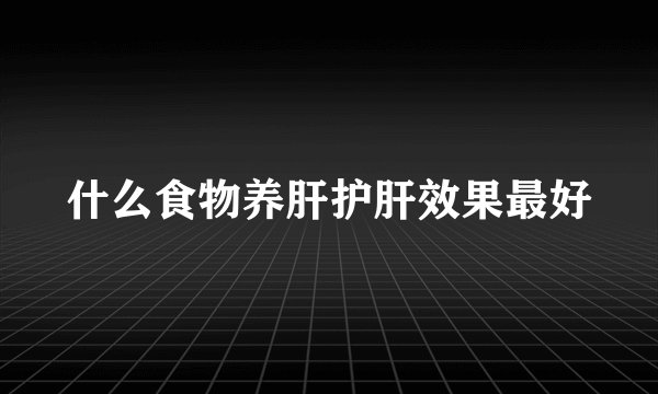 什么食物养肝护肝效果最好
