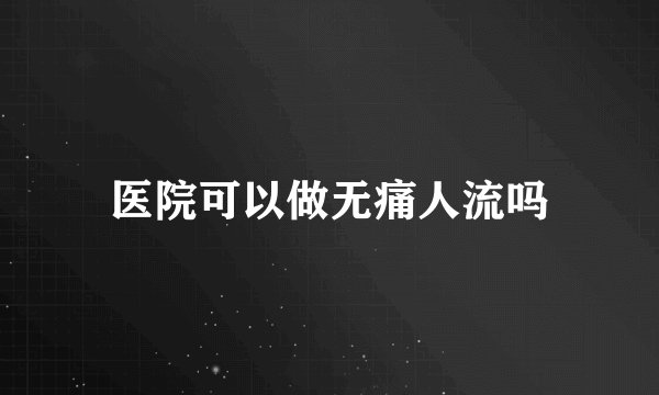医院可以做无痛人流吗