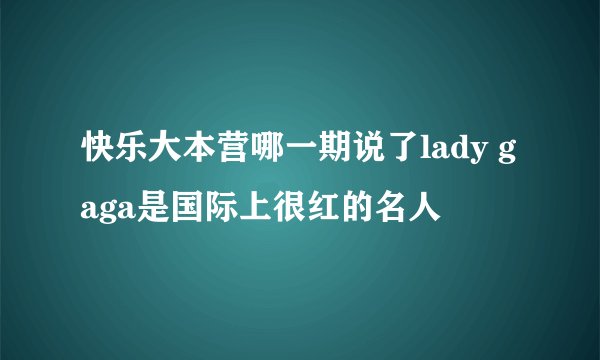 快乐大本营哪一期说了lady gaga是国际上很红的名人