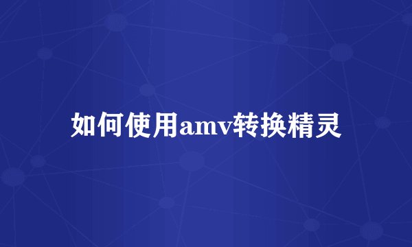 如何使用amv转换精灵