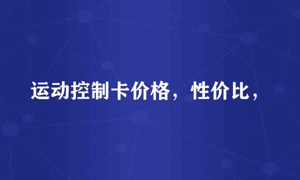 运动控制卡价格，性价比，