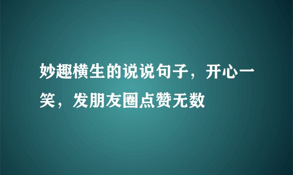 妙趣横生的说说句子，开心一笑，发朋友圈点赞无数