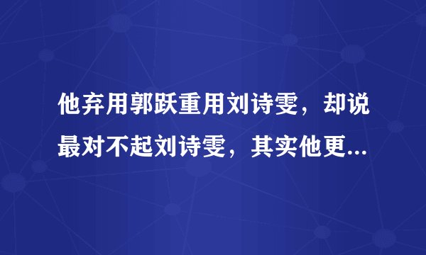 他弃用郭跃重用刘诗雯，却说最对不起刘诗雯，其实他更对不起郭跃