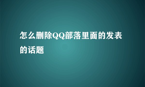 怎么删除QQ部落里面的发表的话题