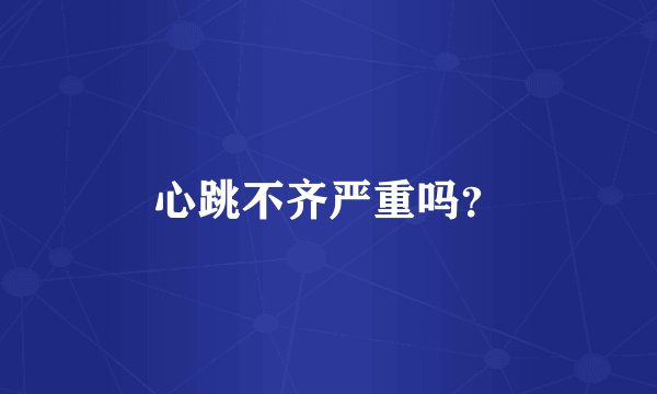 心跳不齐严重吗？