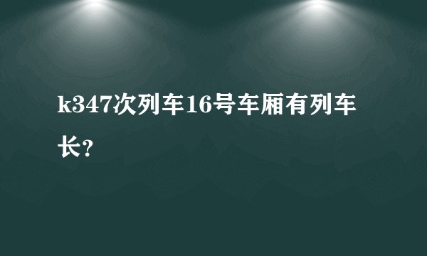 k347次列车16号车厢有列车长？