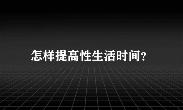 怎样提高性生活时间？