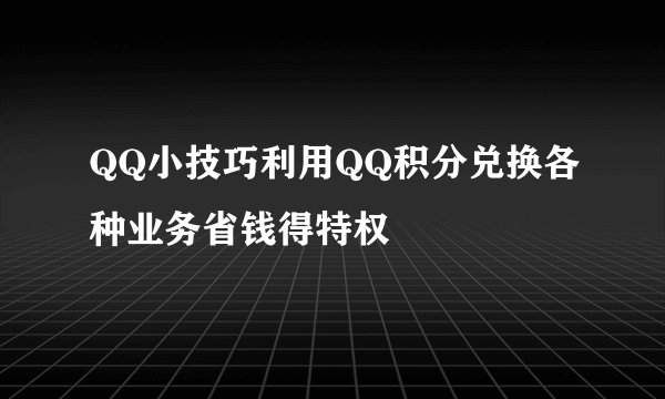 QQ小技巧利用QQ积分兑换各种业务省钱得特权