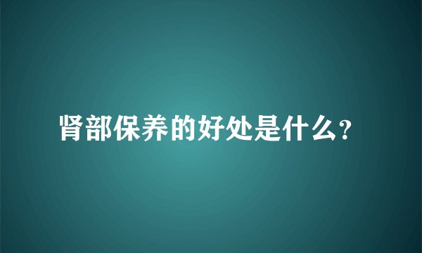 肾部保养的好处是什么？