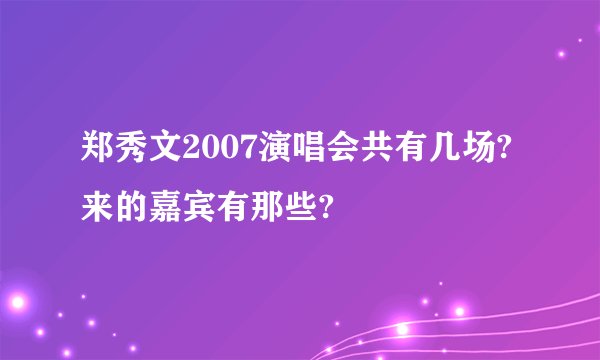 郑秀文2007演唱会共有几场?来的嘉宾有那些?