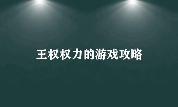 王权权力的游戏攻略