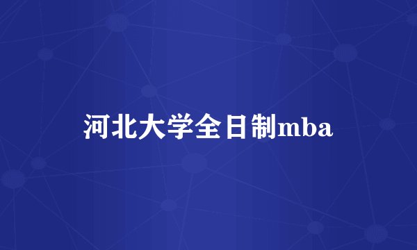 河北大学全日制mba