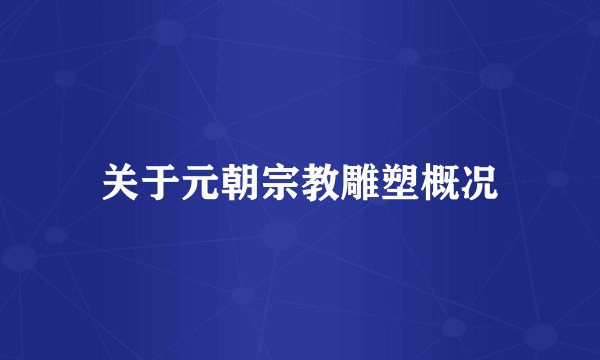 关于元朝宗教雕塑概况