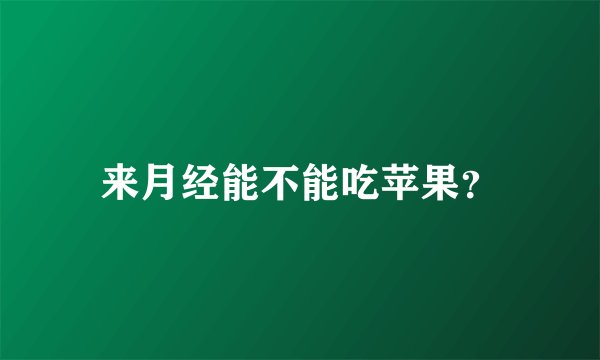 来月经能不能吃苹果？