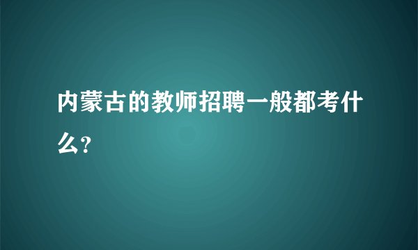 内蒙古的教师招聘一般都考什么？