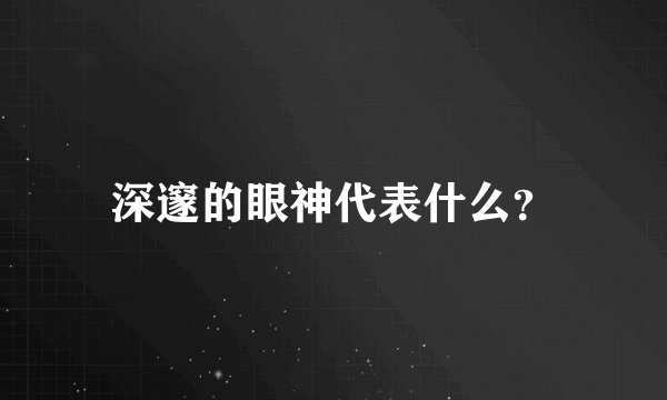 深邃的眼神代表什么？