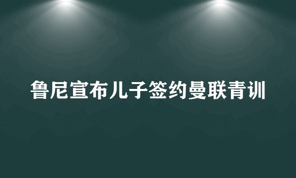 鲁尼宣布儿子签约曼联青训