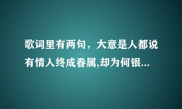 歌词里有两句，大意是人都说有情人终成眷属,却为何银河岸隔断双星,歌名叫什么