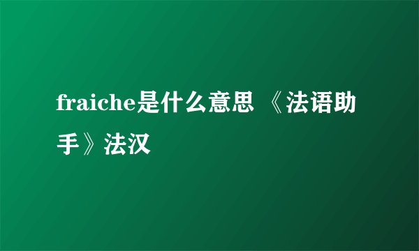 fraiche是什么意思 《法语助手》法汉