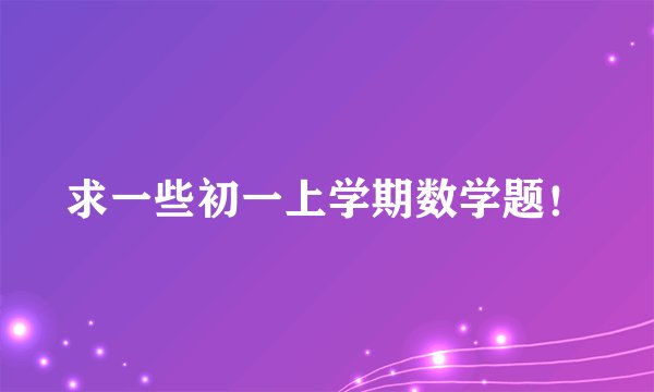 求一些初一上学期数学题！