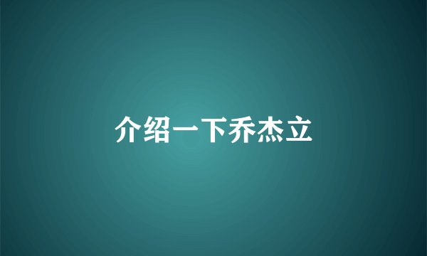 介绍一下乔杰立