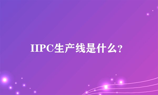 IIPC生产线是什么？