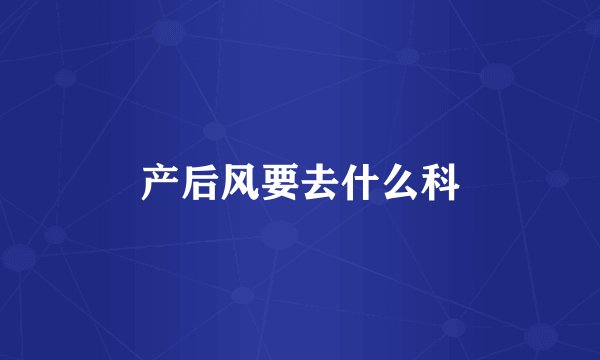 产后风要去什么科