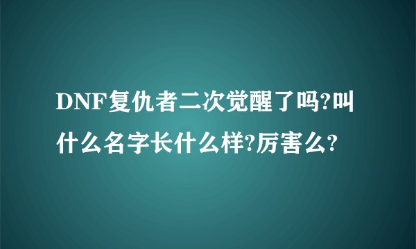 DNF复仇者二次觉醒了吗?叫什么名字长什么样?厉害么?