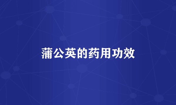 蒲公英的药用功效