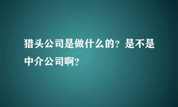 猎头公司是做什么的？是不是中介公司啊？