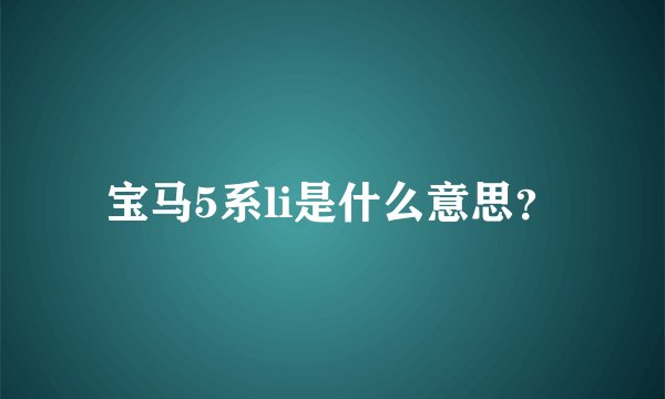 宝马5系li是什么意思？