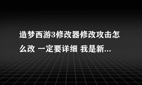 造梦西游3修改器修改攻击怎么改 一定要详细 我是新手 有的看不懂 怎么不崩溃 ce怎么进入