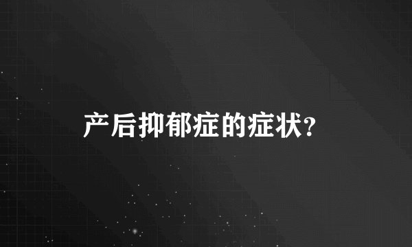 产后抑郁症的症状？