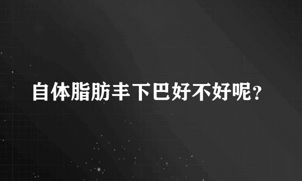 自体脂肪丰下巴好不好呢？