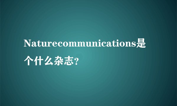 Naturecommunications是个什么杂志？
