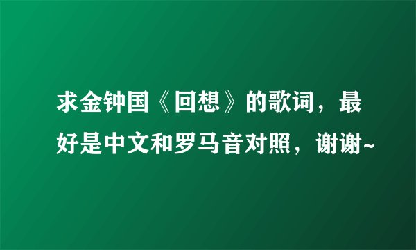 求金钟国《回想》的歌词，最好是中文和罗马音对照，谢谢~